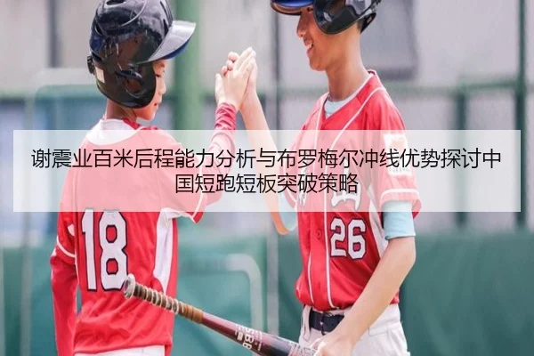 谢震业百米后程能力分析与布罗梅尔冲线优势探讨中国短跑短板突破策略