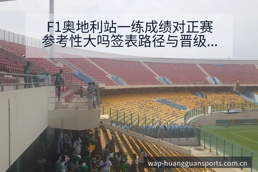 F1奥地利站一练成绩对正赛参考性大吗签表路径与晋级前景历 - 皇冠体育
